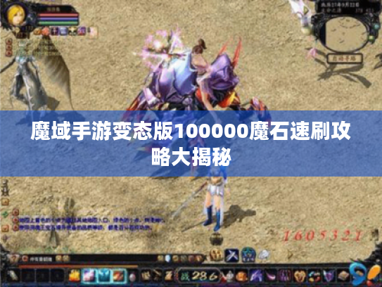 魔域手游变态版100000魔石速刷攻略大揭秘 魔域手游变态版100000魔石速刷攻略大揭秘