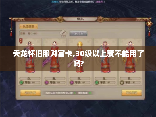 天龙怀旧服财富卡,30级以上就不能用了吗? 天龙怀旧服财富卡,30级以上就不能用了吗?