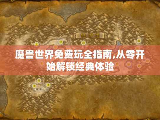 魔兽世界免费玩全指南,从零开始解锁经典体验