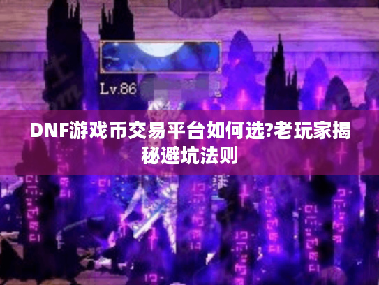 DNF游戏币交易平台如何选?老玩家揭秘避坑法则 DNF游戏币交易平台如何选?老玩家揭秘避坑法则