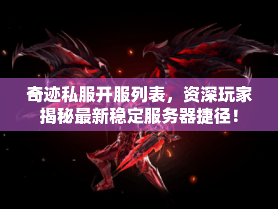 奇迹私服开服列表,资深玩家揭秘最新稳定服务器捷径! 奇迹私服开服列表,资深玩家揭秘最新稳定服务器捷径!