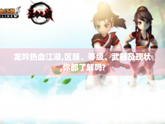 龙吟热血江湖,区服、等级、武器及现状,你都了解吗? 龙吟热血江湖,区服、等级、武器及现状,你都了解吗?