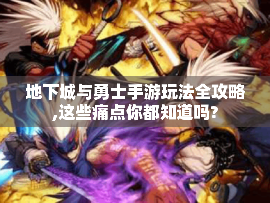 地下城与勇士手游玩法全攻略,这些痛点你都知道吗? 地下城与勇士手游玩法全攻略,这些痛点你都知道吗?