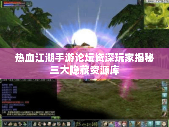 热血江湖手游论坛资深玩家揭秘三大隐藏资源库 热血江湖手游论坛资深玩家揭秘三大隐藏资源库