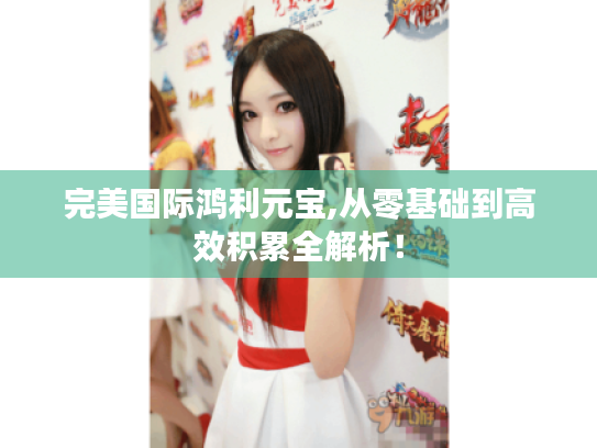 完美国际鸿利元宝,从零基础到高效积累全解析！