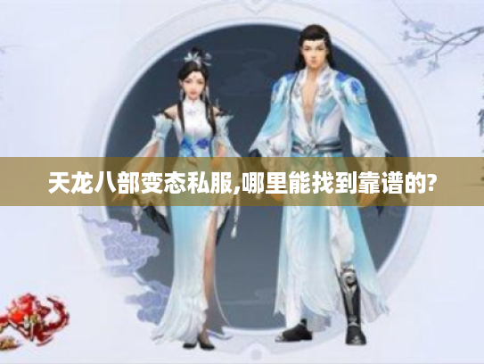 天龙八部变态私服,哪里能找到靠谱的? 天龙八部变态私服,哪里能找到靠谱的?