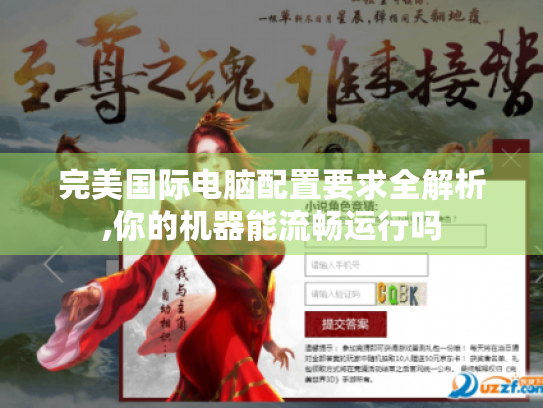 完美国际电脑配置要求全解析,你的机器能流畅运行吗 完美国际电脑配置要求全解析,你的机器能流畅运行吗
