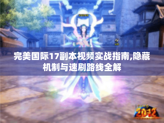 完美国际17副本视频实战指南,隐藏机制与速刷路线全解 完美国际17副本视频实战指南,隐藏机制与速刷路线全解