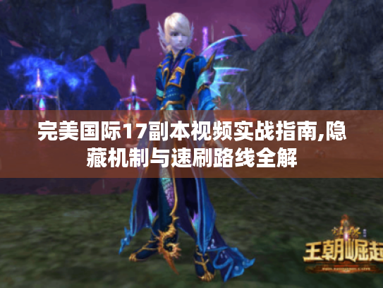 完美国际17副本视频实战指南,隐藏机制与速刷路线全解 完美国际17副本视频实战指南,隐藏机制与速刷路线全解