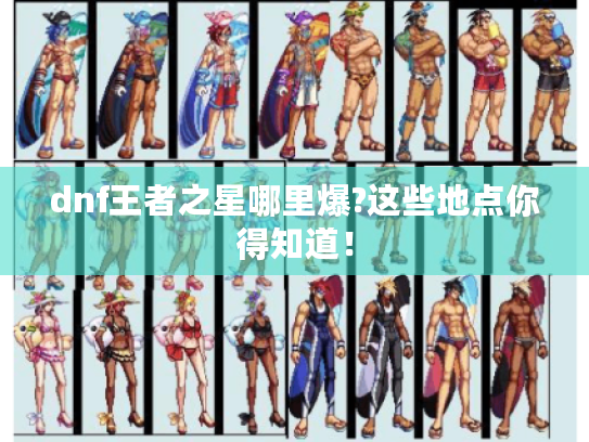 dnf王者之星哪里爆?这些地点你得知道! dnf王者之星哪里爆?这些地点你得知道!