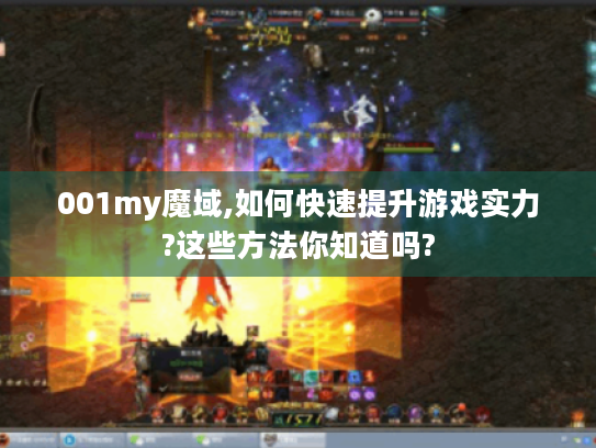 001my魔域,如何快速提升游戏实力?这些方法你知道吗? 001my魔域,如何快速提升游戏实力?这些方法你知道吗?