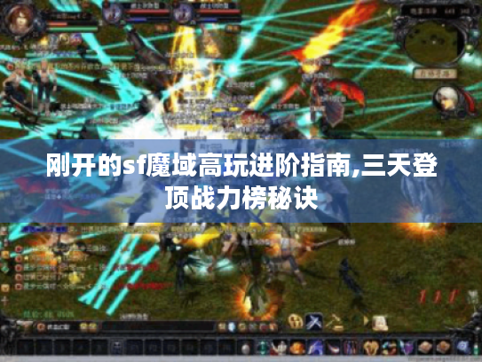 刚开的sf魔域高玩进阶指南,三天登顶战力榜秘诀 刚开的sf魔域高玩进阶指南,三天登顶战力榜秘诀