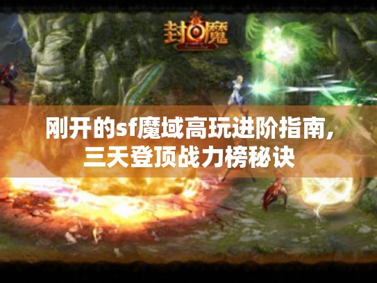 刚开的sf魔域高玩进阶指南,三天登顶战力榜秘诀 刚开的sf魔域高玩进阶指南,三天登顶战力榜秘诀