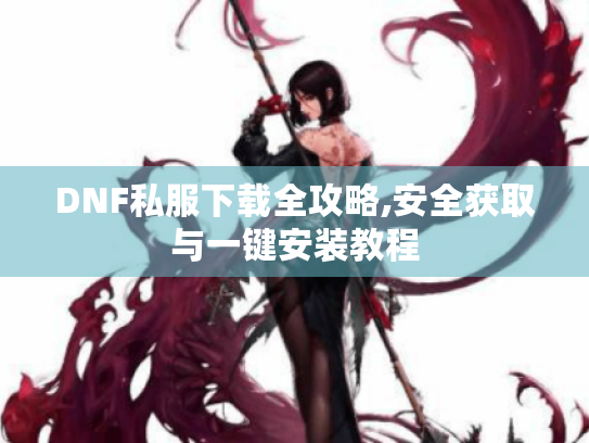 DNF私服下载全攻略,安全获取与一键安装教程