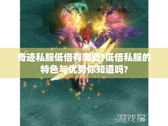 奇迹私服低倍有哪些?低倍私服的特色与优势你知道吗? 奇迹私服低倍有哪些?低倍私服的特色与优势你知道吗?