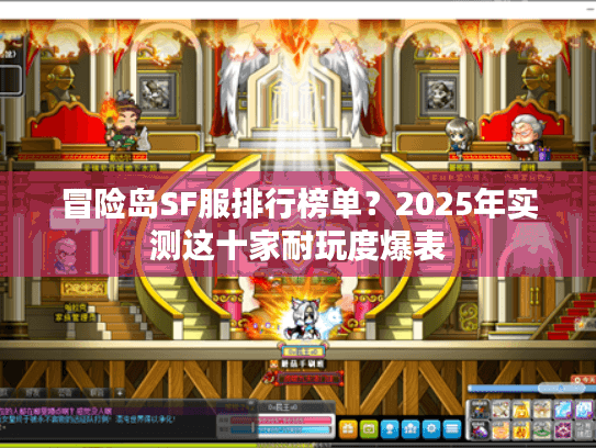 冒险岛SF服排行榜单?2025年实测这十家耐玩度爆表 冒险岛SF服排行榜单?2025年实测这十家耐玩度爆表