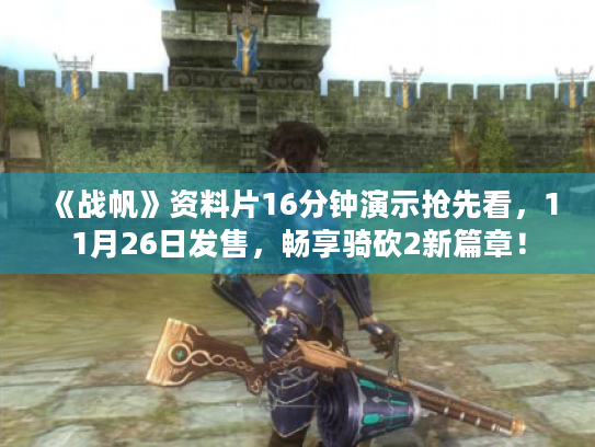 《战帆》资料片16分钟演示抢先看,11月26日发售,畅享骑砍2新篇章! 《战帆》资料片16分钟演示抢先看,11月26日发售,畅享骑砍2新篇章!