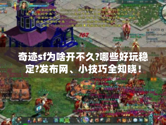 奇迹sf为啥开不久?哪些好玩稳定?发布网、小技巧全知晓! 奇迹sf为啥开不久?哪些好玩稳定?发布网、小技巧全知晓!