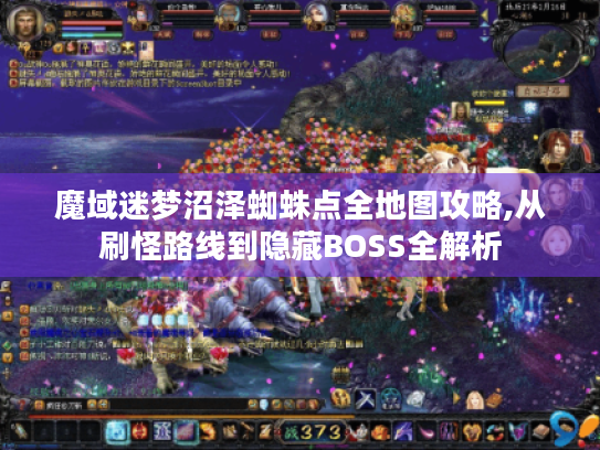 魔域迷梦沼泽蜘蛛点全地图攻略,从刷怪路线到隐藏BOSS全解析 魔域迷梦沼泽蜘蛛点全地图攻略,从刷怪路线到隐藏BOSS全解析