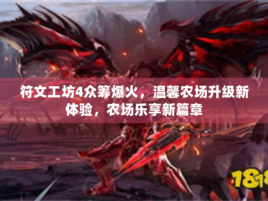 符文工坊4众筹爆火,温馨农场升级新体验,农场乐享新篇章 符文工坊4众筹爆火,温馨农场升级新体验,农场乐享新篇章