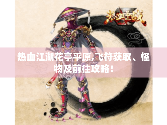 热血江湖花亭平原,飞符获取、怪物及前往攻略! 热血江湖花亭平原,飞符获取、怪物及前往攻略!