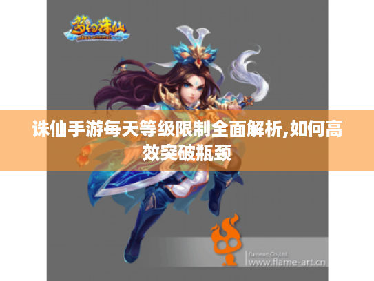 诛仙手游每天等级限制全面解析,如何高效突破瓶颈