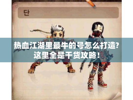 热血江湖里最牛的号怎么打造?这里全是干货攻略! 热血江湖里最牛的号怎么打造?这里全是干货攻略!