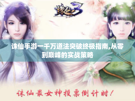 诛仙手游一千万道法突破终极指南,从零到巅峰的实战策略 诛仙手游一千万道法突破终极指南,从零到巅峰的实战策略