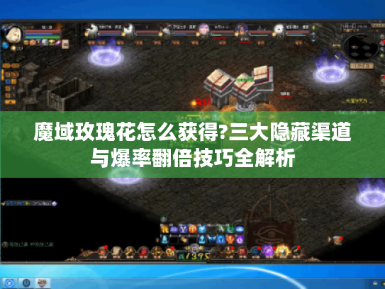魔域玫瑰花怎么获得?三大隐藏渠道与爆率翻倍技巧全解析 魔域玫瑰花怎么获得?三大隐藏渠道与爆率翻倍技巧全解析