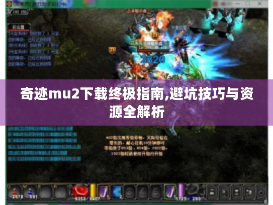 奇迹mu2下载终极指南,避坑技巧与资源全解析 奇迹mu2下载终极指南,避坑技巧与资源全解析