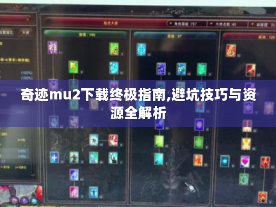 奇迹mu2下载终极指南,避坑技巧与资源全解析 奇迹mu2下载终极指南,避坑技巧与资源全解析