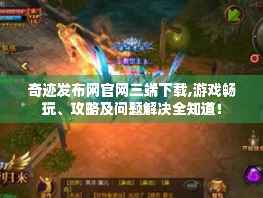 奇迹发布网官网三端下载,游戏畅玩、攻略及问题解决全知道! 奇迹发布网官网三端下载,游戏畅玩、攻略及问题解决全知道!