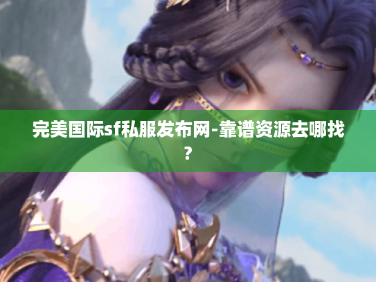 完美国际sf私服发布网-靠谱资源去哪找? 完美国际sf私服发布网-靠谱资源去哪找?