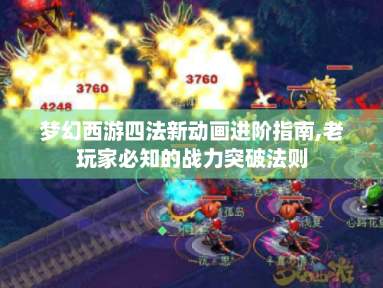 梦幻西游四法新动画进阶指南,老玩家必知的战力突破法则 梦幻西游四法新动画进阶指南,老玩家必知的战力突破法则