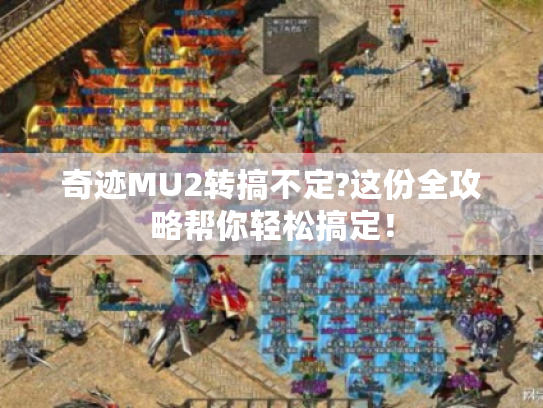 奇迹MU2转搞不定?这份全攻略帮你轻松搞定！