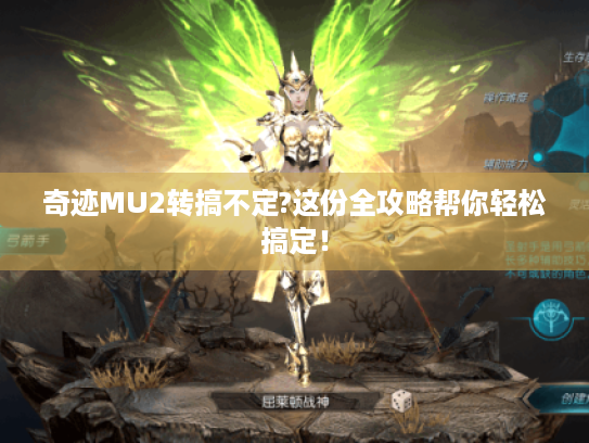 奇迹MU2转搞不定?这份全攻略帮你轻松搞定！