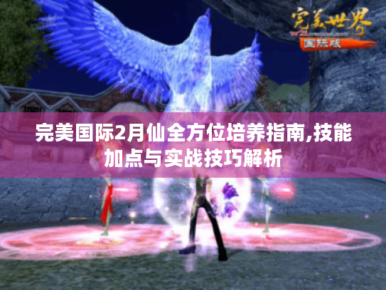 完美国际2月仙全方位培养指南,技能加点与实战技巧解析 完美国际2月仙全方位培养指南,技能加点与实战技巧解析