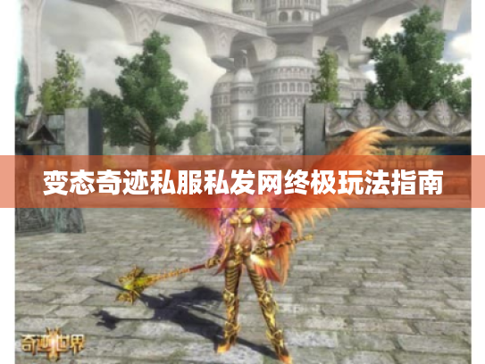 变态奇迹私服私发网终极玩法指南 变态奇迹私服私发网终极玩法指南
