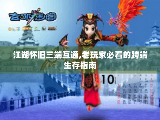 江湖怀旧三端互通,老玩家必看的跨端生存指南 江湖怀旧三端互通,老玩家必看的跨端生存指南