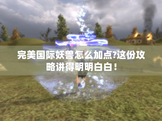 完美国际妖兽怎么加点?这份攻略讲得明明白白! 完美国际妖兽怎么加点?这份攻略讲得明明白白!