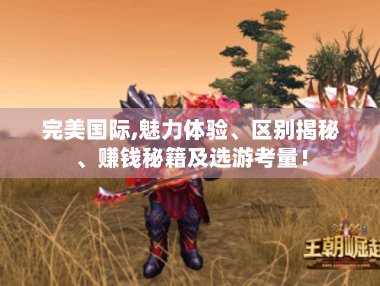 完美国际,魅力体验、区别揭秘、赚钱秘籍及选游考量! 完美国际,魅力体验、区别揭秘、赚钱秘籍及选游考量!