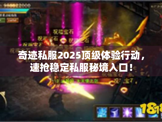 奇迹私服2025顶级体验行动，速抢稳定私服秘境入口！