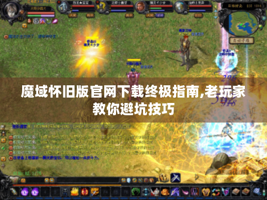 魔域怀旧版官网下载终极指南,老玩家教你避坑技巧 魔域怀旧版官网下载终极指南,老玩家教你避坑技巧