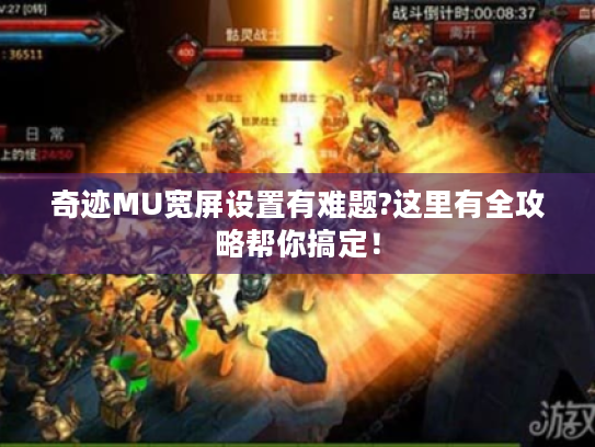 奇迹MU宽屏设置有难题?这里有全攻略帮你搞定! 奇迹MU宽屏设置有难题?这里有全攻略帮你搞定!