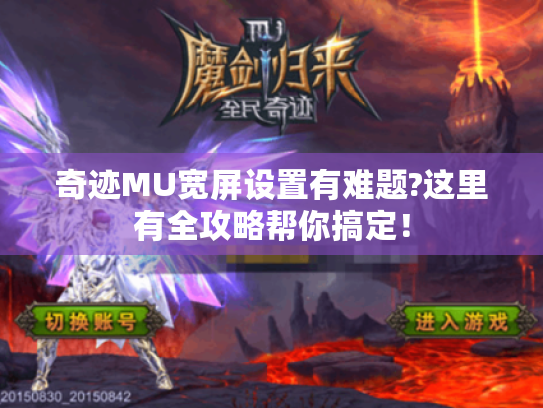 奇迹MU宽屏设置有难题?这里有全攻略帮你搞定! 奇迹MU宽屏设置有难题?这里有全攻略帮你搞定!