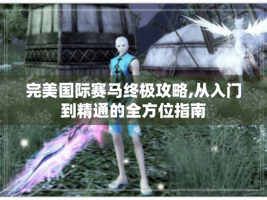 完美国际赛马终极攻略,从入门到精通的全方位指南