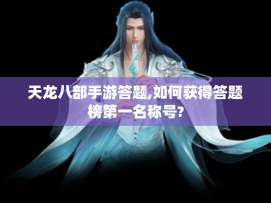 天龙八部手游答题,如何获得答题榜第一名称号? 天龙八部手游答题,如何获得答题榜第一名称号?