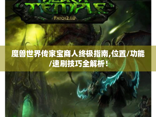 魔兽世界传家宝商人终极指南,位置/功能/速刷技巧全解析! 魔兽世界传家宝商人终极指南,位置/功能/速刷技巧全解析!