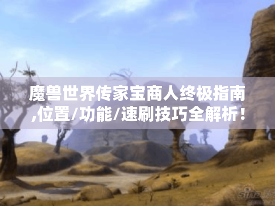 魔兽世界传家宝商人终极指南,位置/功能/速刷技巧全解析! 魔兽世界传家宝商人终极指南,位置/功能/速刷技巧全解析!