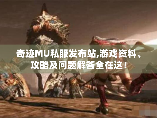 奇迹MU私服发布站,游戏资料、攻略及问题解答全在这! 奇迹MU私服发布站,游戏资料、攻略及问题解答全在这!